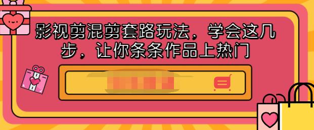 影视剪混剪套路玩法，学会这几步，让你条条作品上热门【视频课程】-淘金创客