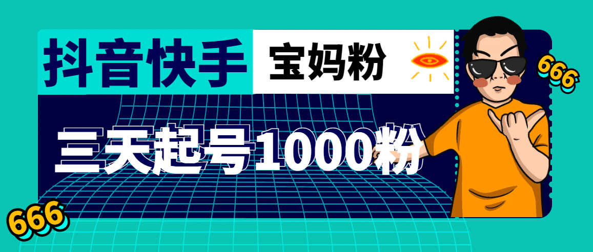 抖音快手三天起号涨粉1000宝妈粉丝的核心方法【详细玩法教程】-淘金创客