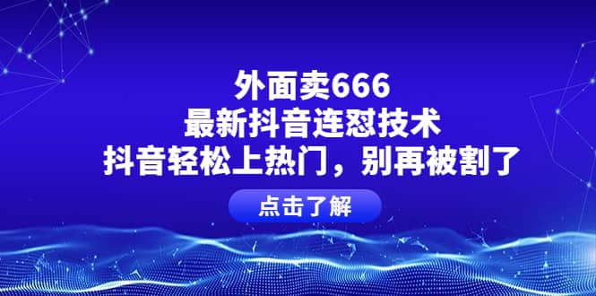 外面卖666的最新抖音连怼技术，抖音轻松上热门，别再被割了-淘金创客