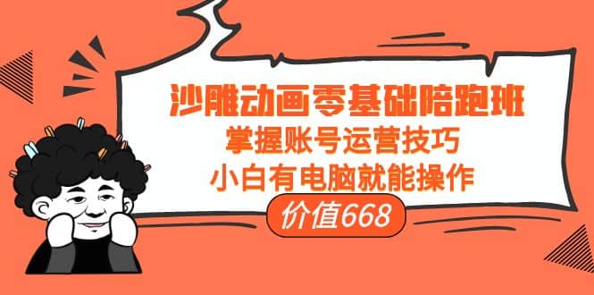 沙雕动画零基础陪跑班，掌握账号运营技巧，小白有电脑就能操作（价值668）-淘金创客