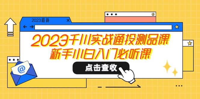 2023千川实战通投测品课，新手小白入门必听课-淘金创客