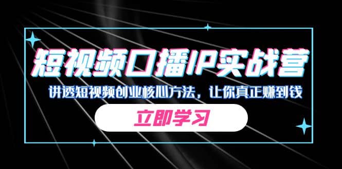 某收费培训：短视频口播IP实战营，讲透短视频创业核心方法，让你真正赚到钱-淘金创客