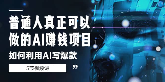 普通人真正可以做的AI赚钱项目-如何利用AI写爆款（5节视频课）-淘金创客