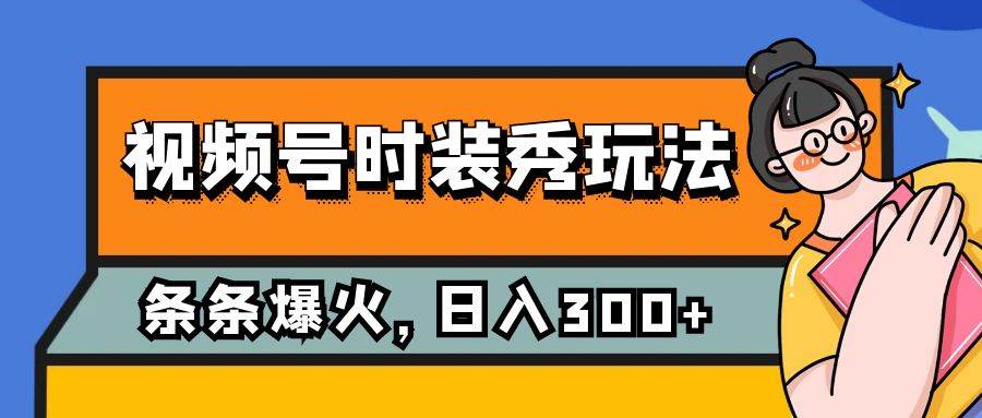 视频号时装秀玩法，条条流量2W+，保姆级教学，每天5分钟收入300+-淘金创客