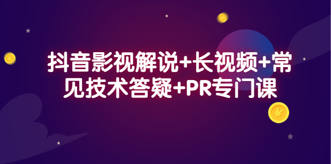 抖音影视解说+长视频+常见技术答疑+PR专门课-淘金创客