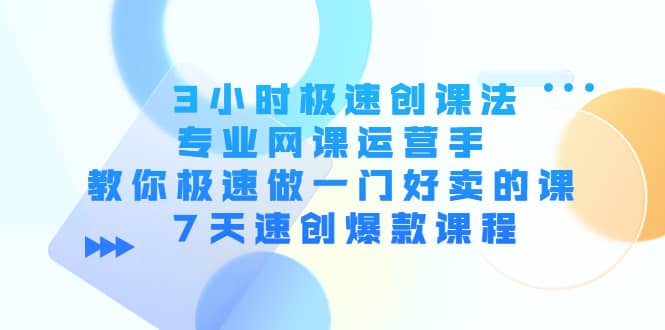 3小时极速创课法，专业网课运营手 教你极速做一门好卖的课 7天速创爆款课程-淘金创客