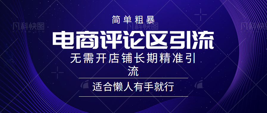 简单粗暴引流-电商平台评论引流大法，精准引流适合懒人有手就行，无需开店铺长期-淘金创客