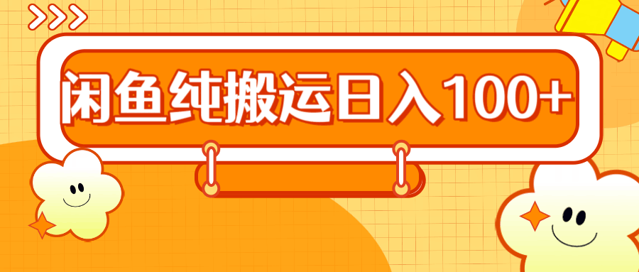 2024咸鱼纯搬运日入100+-淘金创客