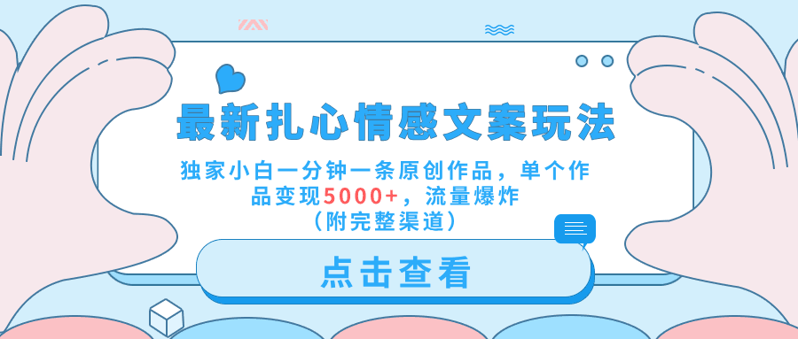 最新扎心情感文案玩法，独家小白一分钟一条原创作品，单个作品变现5000+，流量爆炸（附完整渠道）-淘金创客