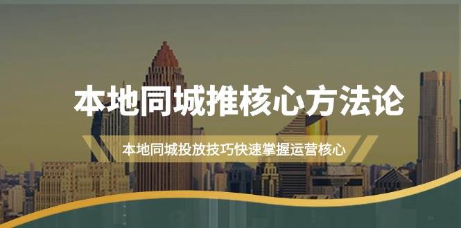 本地同城·推核心方法论，本地同城投放技巧快速掌握运营核心（16节课）-淘金创客