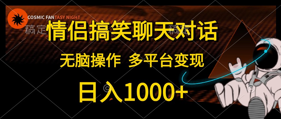 情侣搞笑聊天对话，无脑操作，多平台变现，日入1000+-淘金创客
