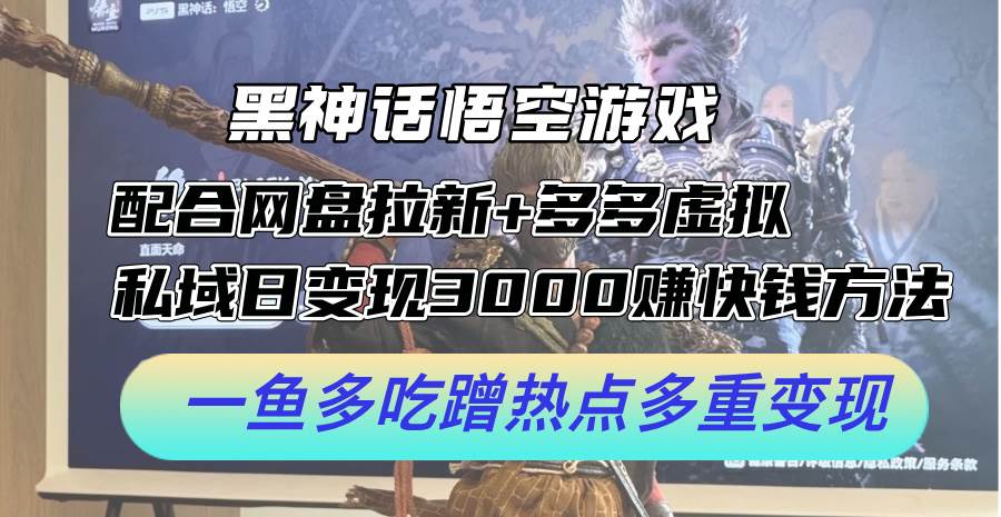 黑神话悟空游戏配合网盘拉新+多多虚拟+私域日变现3000+赚快钱方法。…-淘金创客