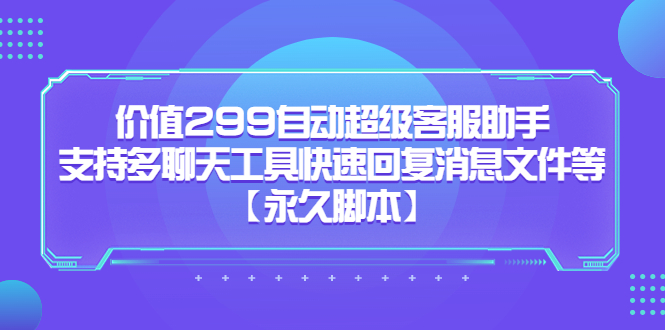 价值299自动超级客服助手，支持多聊天工具快速回复消息文件等-淘金创客