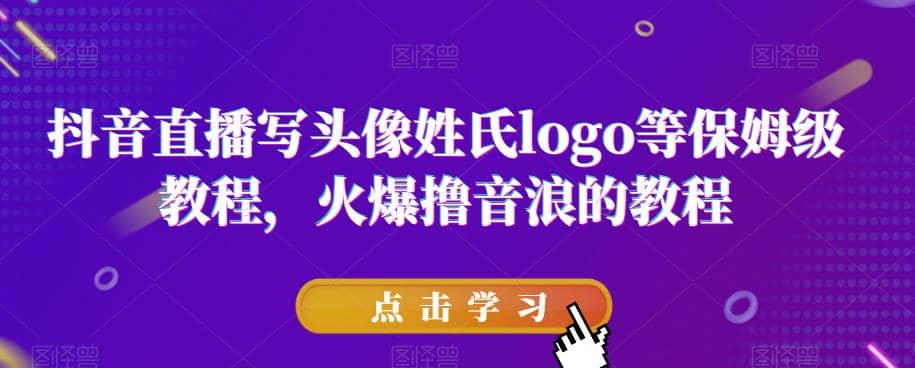 抖音直播写头像姓氏logo等保姆级教程，火爆撸音浪教程【揭秘】-淘金创客