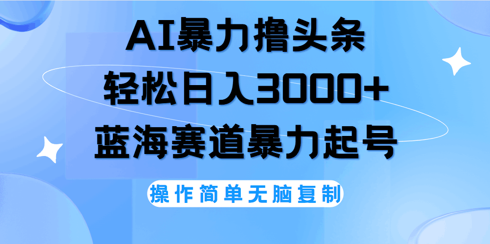 AI撸头条，当天起号，第二天见收益，轻松日入3000+无脑操作。-淘金创客