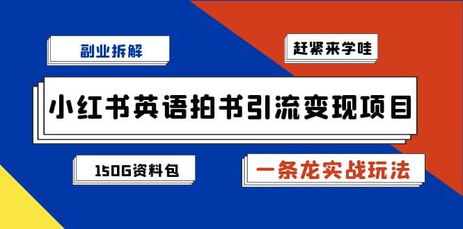 副业拆解：小红书英语拍书引流变现项目【一条龙实战玩法+150G资料包】-淘金创客