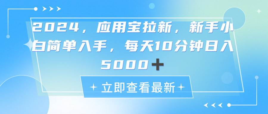 2024应用宝拉新，真正的蓝海项目，每天动动手指，日入5000+-淘金创客