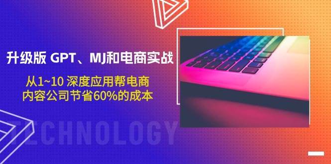 升级版 GPT、MJ和电商实战，从1~10 深度应用帮电商、内容公司节省60%的成本-淘金创客