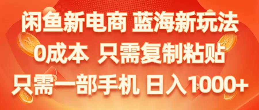 闲鱼新电商,蓝海新玩法,0成本,只需复制粘贴,小白轻松上手,只需一部手机…-淘金创客