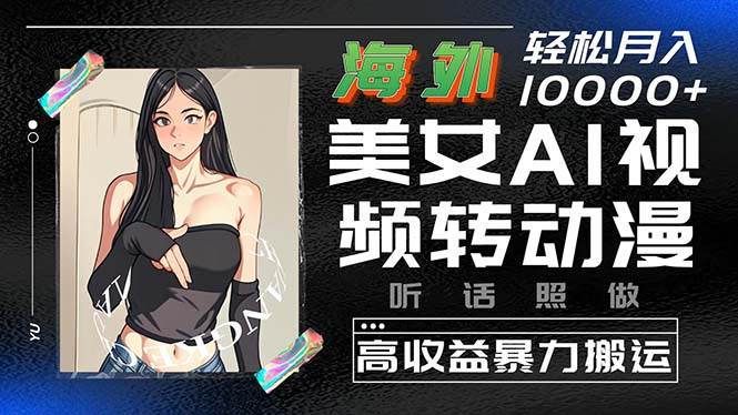 海外美女AI视频转动漫，高收益暴力搬运，听话照做，轻松月入10000+-淘金创客