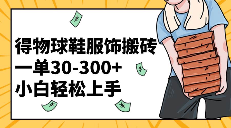 得物球鞋服饰搬砖一单30-300+ 小白轻松上手-淘金创客