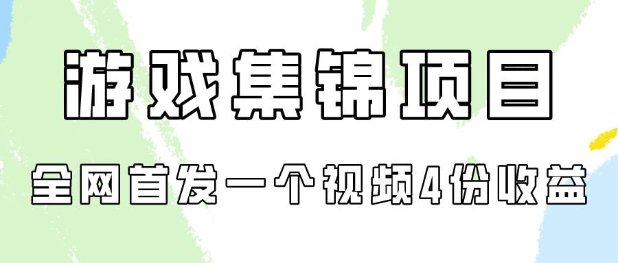 游戏集锦项目拆解，全网首发一个视频变现四份收益-淘金创客