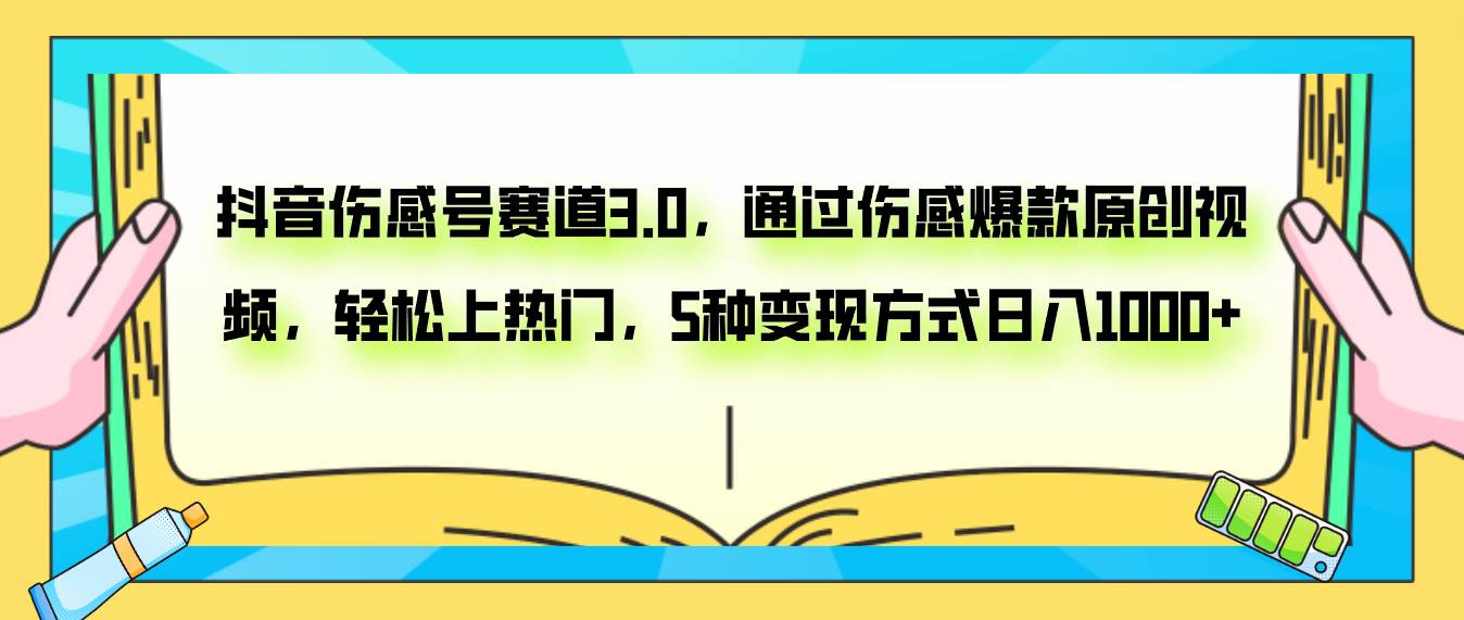 抖音伤感号赛道3.0，通过伤感爆款原创视频，轻松上热门，5种变现日入1000+-淘金创客