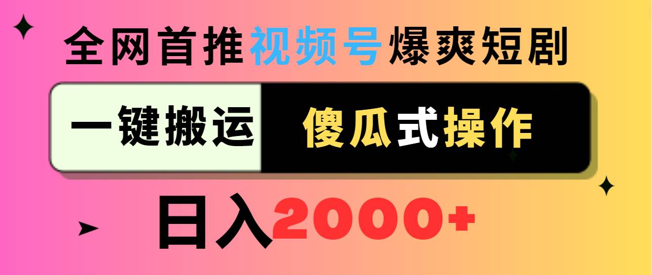 视频号爆爽短剧推广，一键搬运，傻瓜式操作，日入2000+-淘金创客