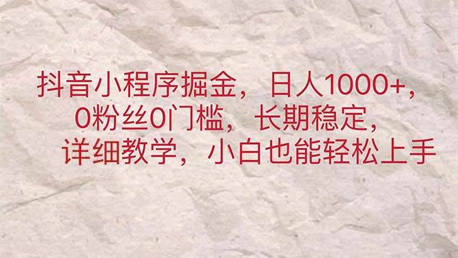 抖音小程序掘金，日人1000+，0粉丝0门槛，长期稳定，小白也能轻松上手-淘金创客