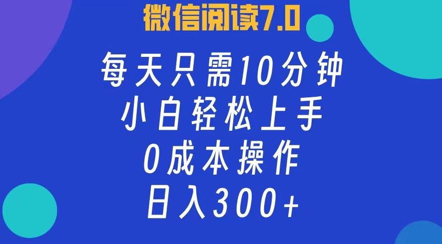 微信阅读7.0，每日10分钟，日收入300+，0成本小白轻松上手-淘金创客