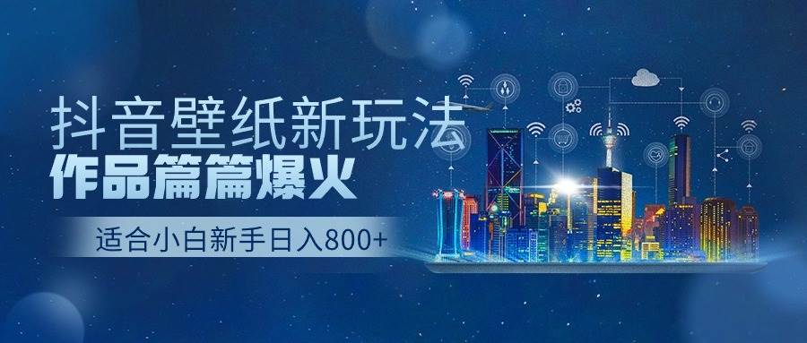 抖音壁纸号新玩法，作品篇篇爆火，日收益500+-淘金创客