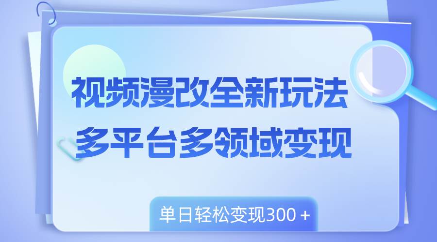 视频漫改全新玩法，多平台多领域变现，小白轻松上手，单日变现300＋-淘金创客