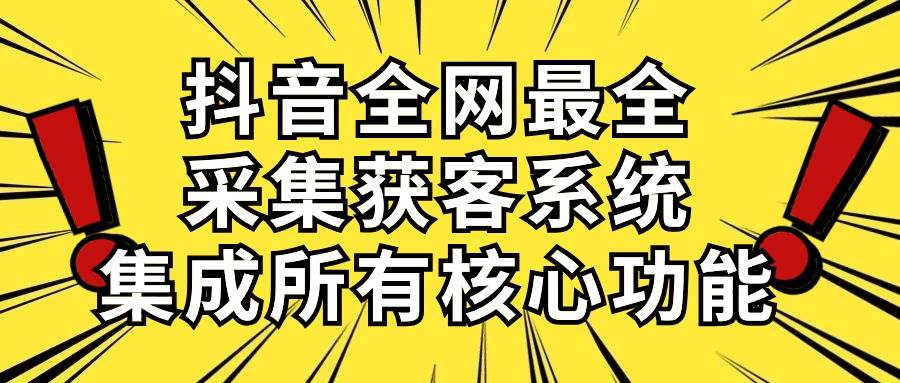抖音全网最全采集获客系统，集成所有核心功能，日引500+-淘金创客