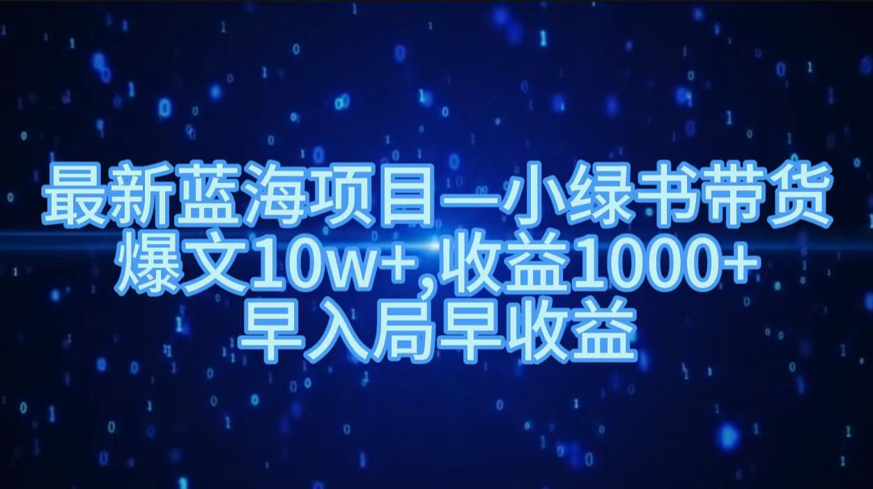 最新蓝海项目小绿书带货，爆文10w＋，收益1000＋，早入局早获益！！-淘金创客