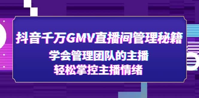 抖音千万GMV直播间管理秘籍：学会管理团队的主播，轻松掌控主播情绪-淘金创客