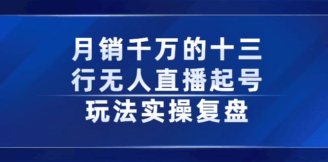 月销千万的十三行无人直播起号玩法实操复盘分享-淘金创客