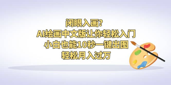 闭眼入画？AI绘画中文版让你轻松入门！小白也能10秒一键出图，轻松月入过万-淘金创客