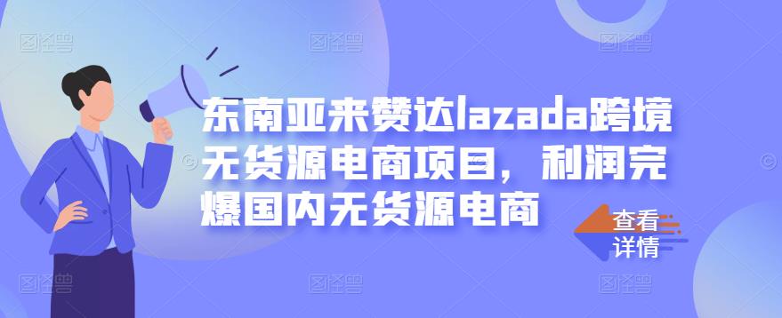 东南亚来赞达lazada跨境无货源电商项目，利润完爆国内无货源电商-淘金创客