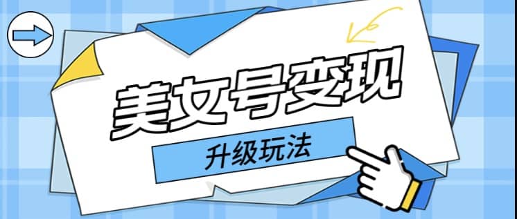 日入500+美女号变现最新升级玩法（详细实操教程）-淘金创客