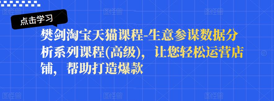 樊剑淘宝天猫课程-生意参谋数据分析系列课程(高级)，让您轻松运营店铺，帮助打造爆款-淘金创客