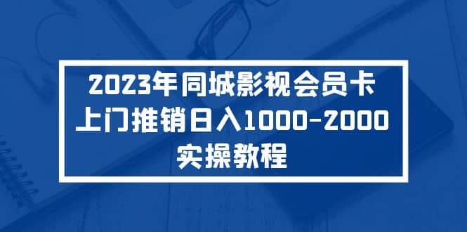 2023年同城影视会员卡上门推销实操教程-淘金创客