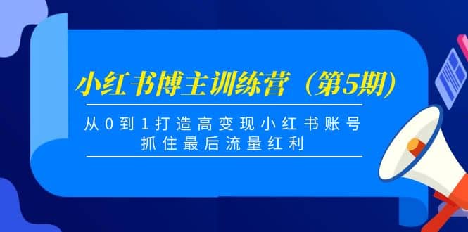 小红书博主训练营（第5期)，从0到1打造高变现小红书账号，抓住最后流量红利-淘金创客