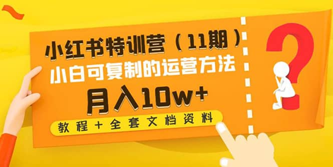 小红书特训营（11期）小白可复制的运营方法（教程+全套文档资料)-淘金创客