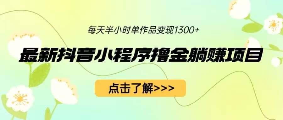 最新抖音小程序撸金躺赚项目，一部手机每天半小时，单个作品变现1300+-淘金创客