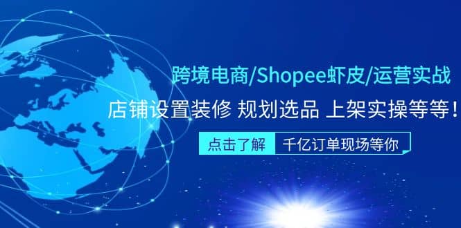 跨境电商/Shopee虾皮/运营实战训练营：店铺设置装修 规划选品 上架实操等等-淘金创客