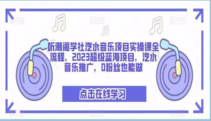 听潮阁学社汽水音乐项目实操课全流程，2023超级蓝海项目，汽水音乐推广，0粉丝也能做-淘金创客