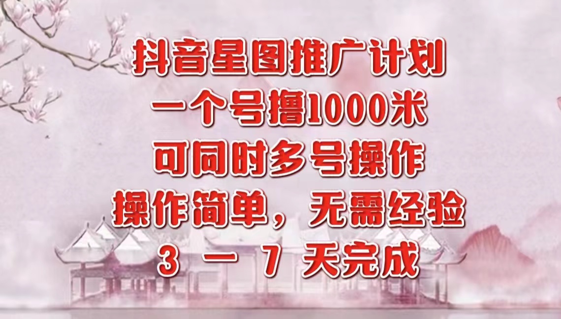 抖音星图推广项目，3-7天就能完成，每单1000元，可多号一起做-淘金创客