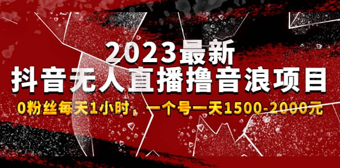 2023最新抖音无人直播撸音浪项目，0粉丝每天1小时，一个号一天1500-2000元-淘金创客