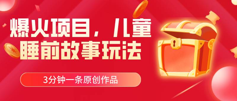 爆火项目，儿童睡筋故事玩法，3分钟一条原创作品-淘金创客