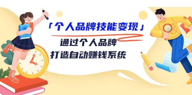 「个人品牌技能变现」通过个人品牌-打造自动赚钱系统（29节视频课程）-淘金创客